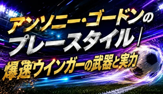 アンソニー・ゴードンのプレースタイル｜爆速ウインガーの武器と実力
