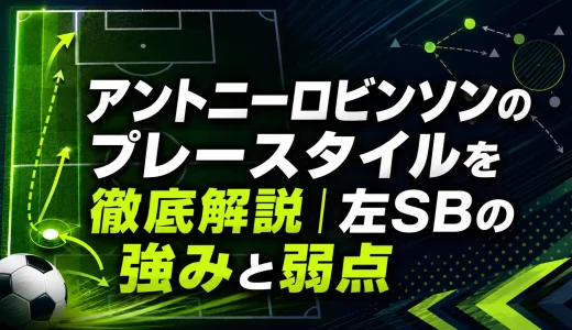 アントニーロビンソンのプレースタイルを徹底解説｜左SBの強みと弱点