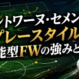 アントワーヌ・セメンヨのプレースタイル｜万能型FWの強みと課題
