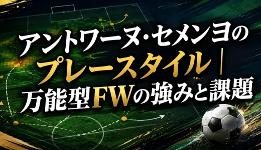 アントワーヌ・セメンヨのプレースタイル｜万能型FWの強みと課題