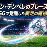 ウスマン・デンベレのプレースタイル｜PSGで覚醒した両足の魔術師