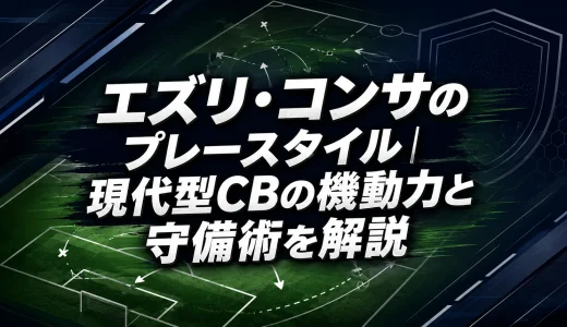 エズリ・コンサのプレースタイル｜現代型CBの機動力と守備術を解説