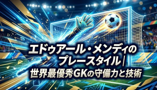 エドゥアール・メンディのプレースタイル｜世界最優秀GKの守備力と技術