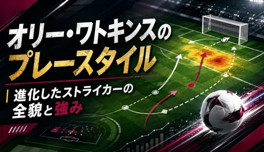 オリー・ワトキンスのプレースタイル｜進化したストライカーの全貌と強み