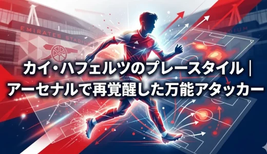 カイ・ハフェルツのプレースタイル｜アーセナルで再覚醒した万能アタッカー
