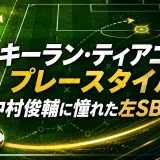 キーラン・ティアニーのプレースタイル｜中村俊輔に憧れた左SBの武器