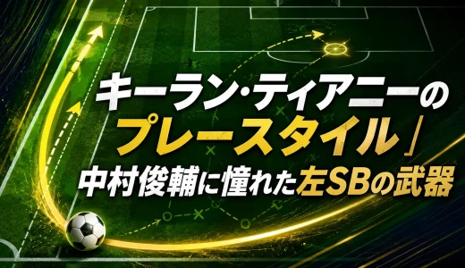 キーラン・ティアニーのプレースタイル｜中村俊輔に憧れた左SBの武器