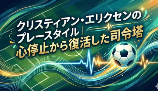 クリスティアン・エリクセンのプレースタイル｜心停止から復活した司令塔