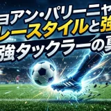 ジョアン・パリーニャのプレースタイルと強み｜最強タックラーの真価
