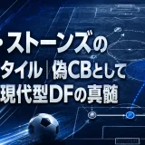 ジョン・ストーンズのプレースタイル｜偽CBとして覚醒した現代型DFの真髄