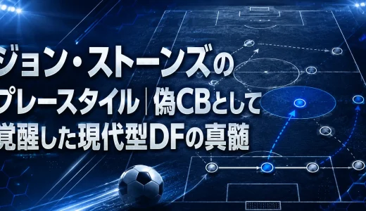 ジョン・ストーンズのプレースタイル｜偽CBとして覚醒した現代型DFの真髄