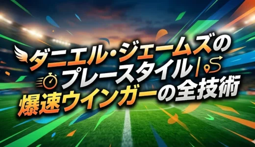 ダニエル・ジェームズのプレースタイル｜爆速ウインガーの全技術