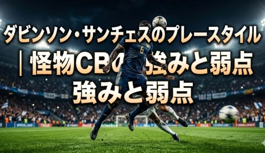 ダビンソン・サンチェスのプレースタイル｜怪物CBの強みと弱点