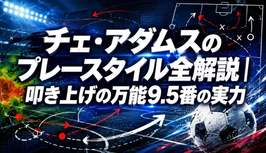 チェ・アダムスのプレースタイル全解説｜叩き上げの万能9.5番の実力