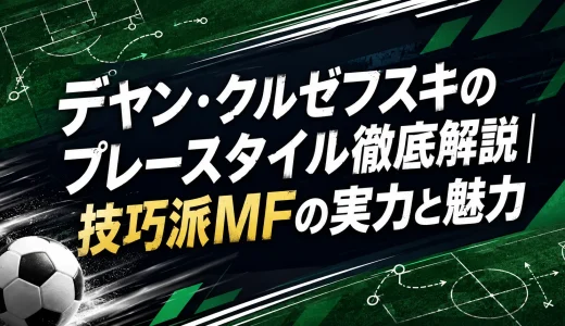 デヤン・クルゼフスキのプレースタイル徹底解説｜技巧派MFの実力と魅力