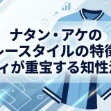 ナタン・アケのプレースタイルの特徴｜シティが重宝する知性派DF