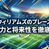 ニコ・ウィリアムズのプレースタイル｜突破力と将来性を徹底分析