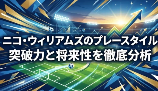 ニコ・ウィリアムズのプレースタイル｜突破力と将来性を徹底分析