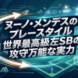 ヌーノ・メンデスのプレースタイル｜世界最高級左SBの攻守万能な実力