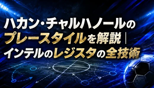 ハカン・チャルハノールのプレースタイルを解説｜インテルのレジスタの全技術