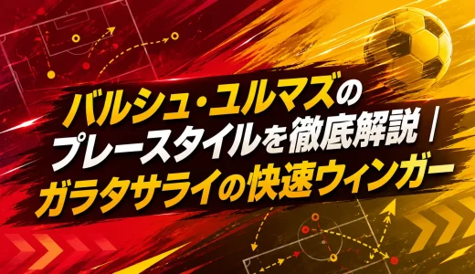 バルシュ・ユルマズのプレースタイルを徹底解説｜ガラタサライの快速ウィンガー