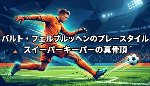 バルト・フェルブルッヘンのプレースタイル｜スイーパーキーパーの真骨頂