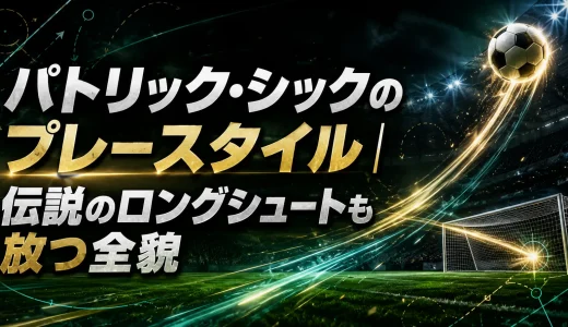 パトリック・シックのプレースタイル｜伝説のロングシュートも放つ全貌