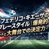 フェデリコ・キエーザのプレースタイル｜爆発的スピードと大舞台での決定力