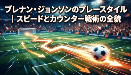 ブレナン・ジョンソンのプレースタイル｜スピードとカウンター戦術の全貌