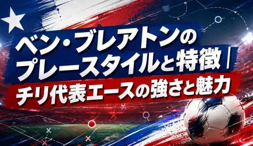 ベン・ブレアトンのプレースタイルと特徴｜チリ代表エースの強さと魅力