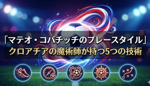 マテオ・コバチッチのプレースタイル｜クロアチアの魔術師が持つ5つの技術