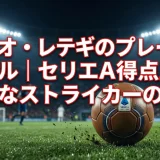 マテオ・レテギのプレースタイル｜セリエA得点王の堅実なストライカーの全貌