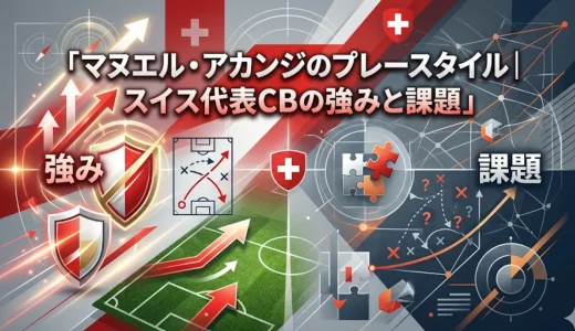 マヌエル・アカンジのプレースタイル｜スイス代表CBの強みと課題