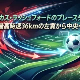 マーカス・ラッシュフォードのプレースタイル｜最高時速36kmの左翼から中央へ