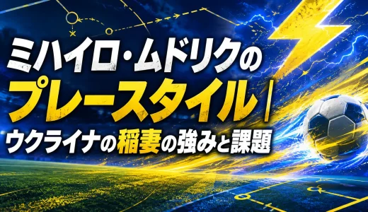 ミハイロ・ムドリクのプレースタイル｜ウクライナの稲妻の強みと課題
