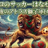 モロッコのサッカーはなぜ強い？W杯4強のアトラス獅子軍団の実力