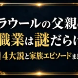 ラウールの父親の職業は謎だらけ｜4大説と家族エピソードまとめ