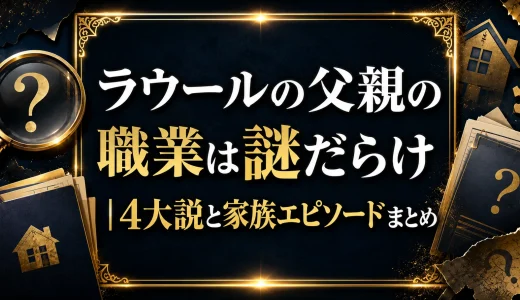 ラウールの父親の職業は謎だらけ｜4大説と家族エピソードまとめ