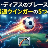 ルイス・ディアスのプレースタイル｜世界最速ウインガーの5つの武器