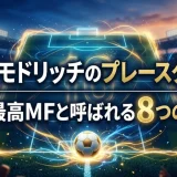 ルカ・モドリッチのプレースタイル｜史上最高MFと呼ばれる8つの理由
