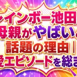 レインボー池田の母親がやばいと話題の理由｜溺愛エピソードを総まとめ