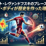 ロベルト・レヴァンドフスキのプレースタイル｜ザ・ボディが歴史を作った理由