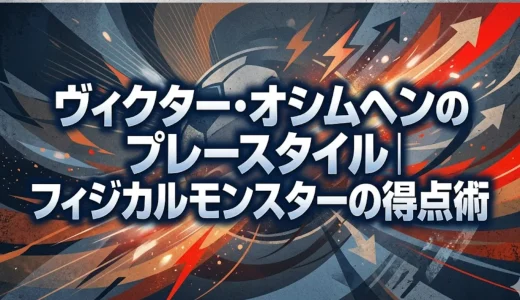 ヴィクター・オシムヘンのプレースタイル｜フィジカルモンスターの得点術