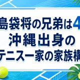 島袋将の兄弟は4人｜沖縄出身のテニス一家の家族構成