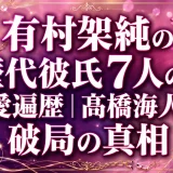 有村架純の歴代彼氏7人の恋愛遍歴｜髙橋海人との破局の真相