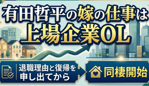 有田哲平の嫁の仕事は上場企業OL｜退職理由と復帰を申し出てから同棲開始