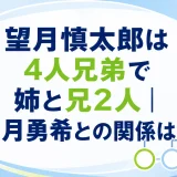 望月慎太郎は4人兄弟で姉と兄2人｜望月勇希との関係は？