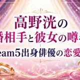 高野洸の結婚相手と彼女の噂を調査｜Dream5出身俳優の恋愛事情