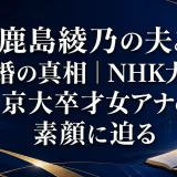 鹿島綾乃の夫と結婚の真相｜NHK大阪の京大卒才女アナの素顔に迫る